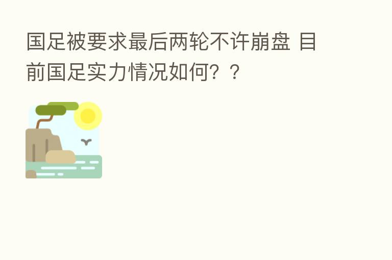 国足被要求 后两轮不许 目前国足实力情况如何??