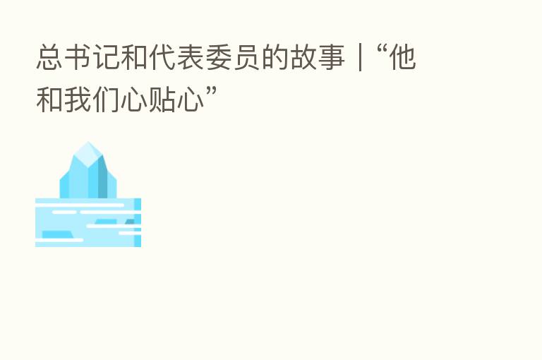 总书记和代表委员的故事|“他和我们心贴心”