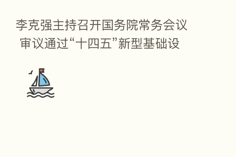 李克强主持召开国务院常务会议 审议通过“十四五”新型基础设施建设规划