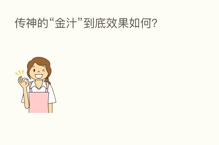 传神的“金汁”到底效果如何?