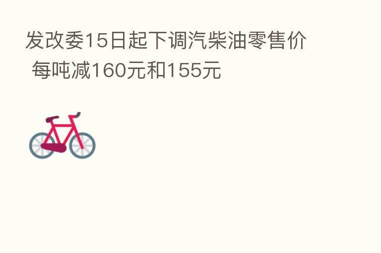 发改委15日起下调汽柴油零售价 每吨减160元和155元