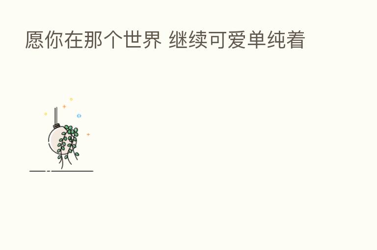 愿你在那个世界 继续可爱单纯着