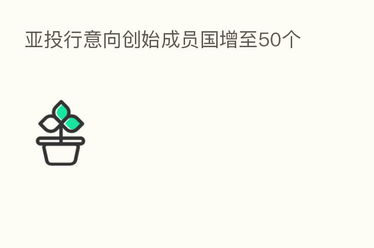 亚投行意向创始成员国增至50个