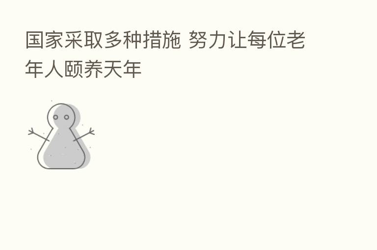 国家采取多种措施 努力让每位老年人颐养天年