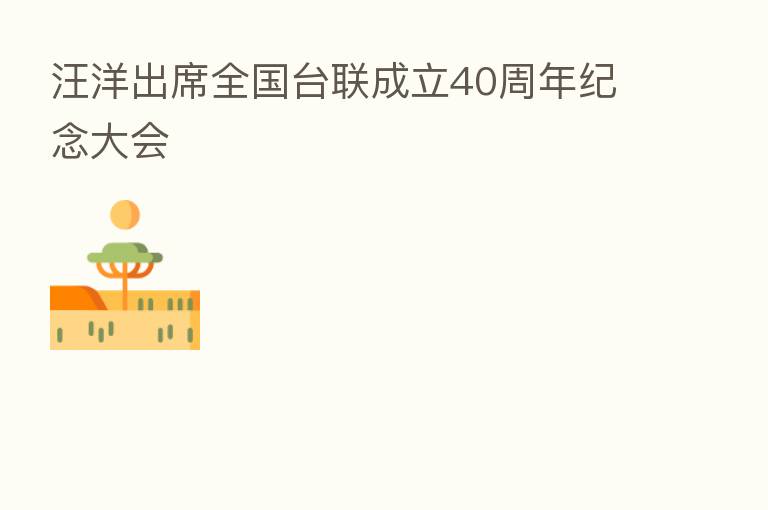 汪洋出席全国台联成立40周年纪念大会