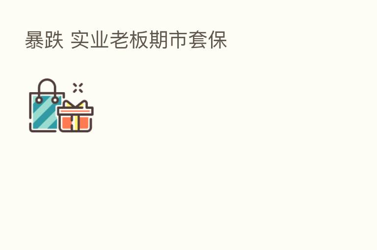 暴跌 实业老板期市套保