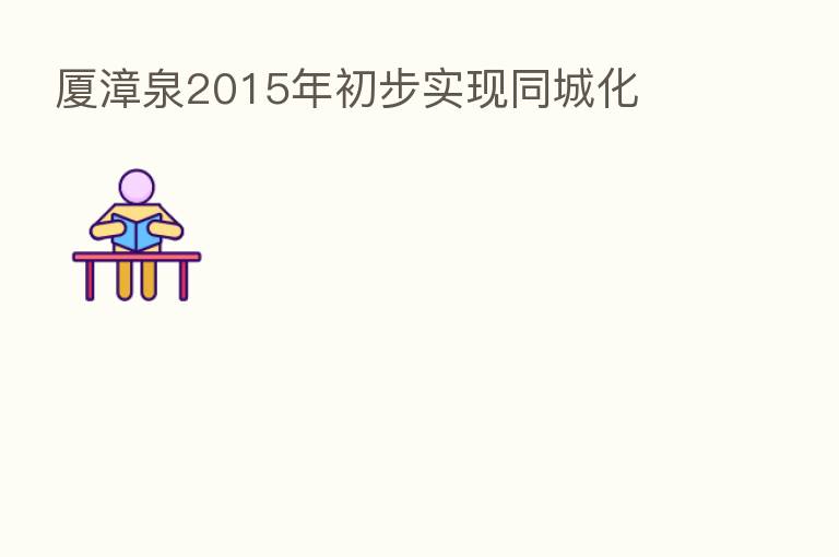 厦漳泉2015年初步实现同城化