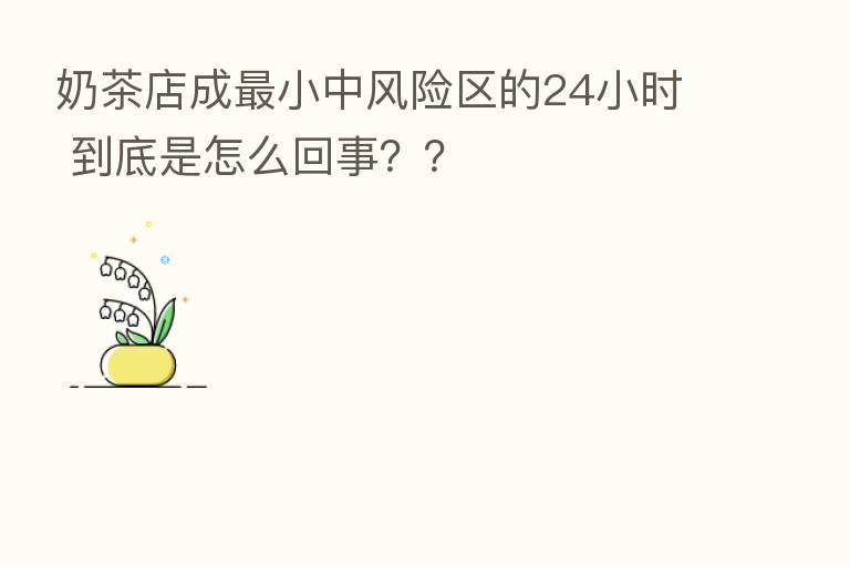 奶茶店成 小中风险区的24小时 到底是怎么回事??
