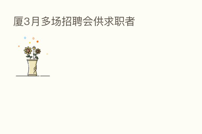 厦3月多场招聘会供求职者