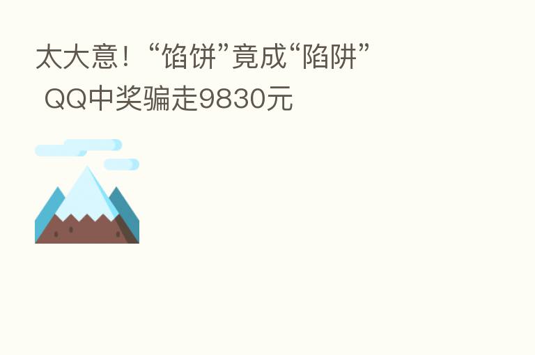 太大意!“馅饼”竟成“陷阱” QQ中奖骗走9830元