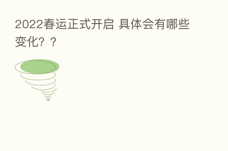2022春运正式开启 具体会有哪些变化??