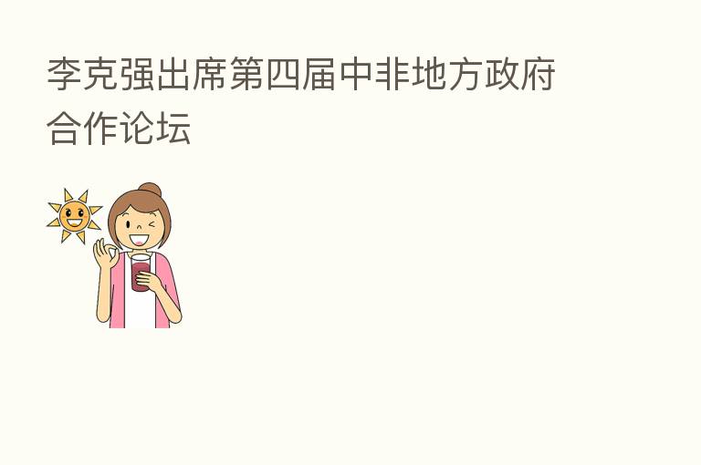 李克强出席   四届中非地方政府合作论坛