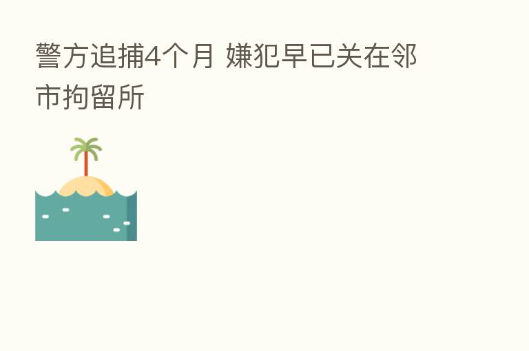 警方追捕4个月 嫌犯早已关在邻市拘留所