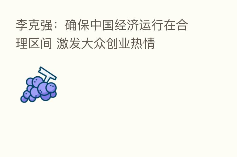 李克强：确保中国经济运行在合理区间 激发大众创业热情