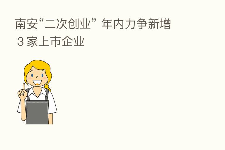 南安“二次创业” 年内力争新增3家上市企业