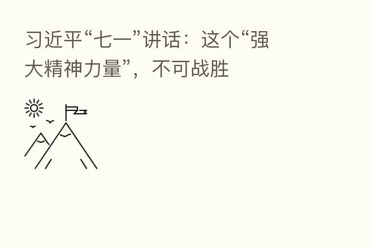 “七一”讲话:这个“强大精神力量”,不可战胜