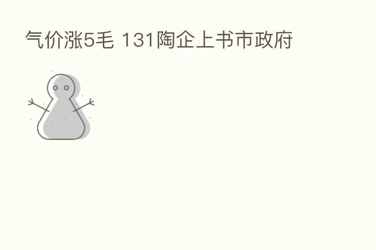 气价涨5毛 131陶企上书市政府