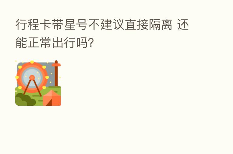 行程卡带星号不建议直接隔离 还能正常出行吗？
