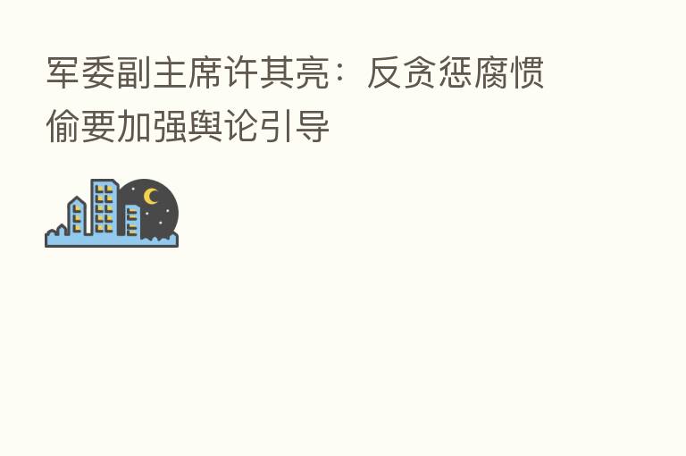军委副主席许其亮:反贪惩腐惯偷要加强舆论引导
