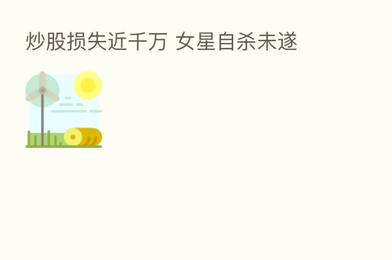 炒股损失近千万 女星自 未遂