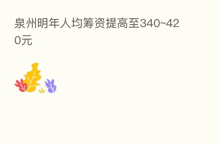 泉州明年人均筹资提高至340~420元