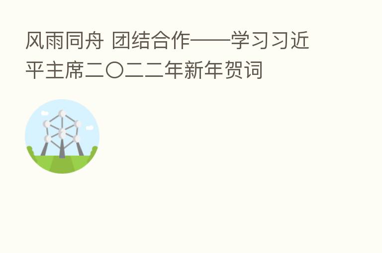 风雨同舟 团结合作——学习 主席二〇二二年新年贺词