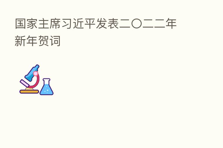 国家主席 发表二〇二二年新年贺词