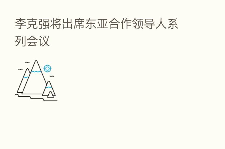 李克强将出席东亚合作领导人系列会议