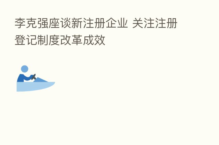 李克强座谈新注册企业 关注注册登记制度改革成效