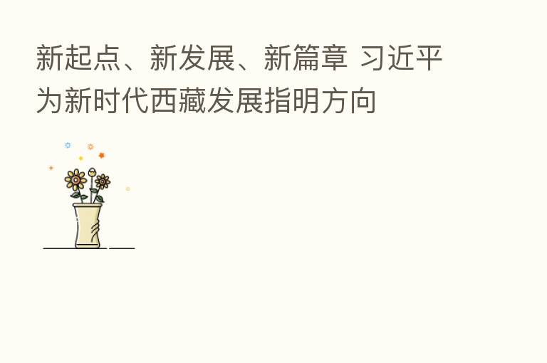 新起点、新发展、新篇章          为新时代西藏发展指明方向
