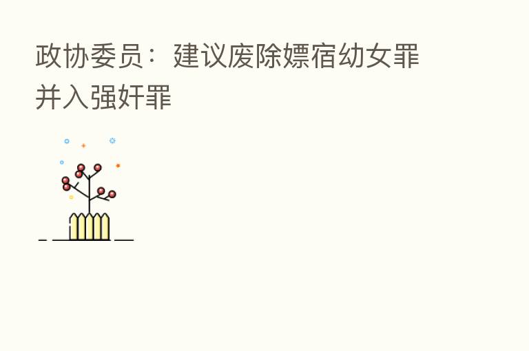 政协委员:建议废除嫖宿幼女罪并入强奸罪