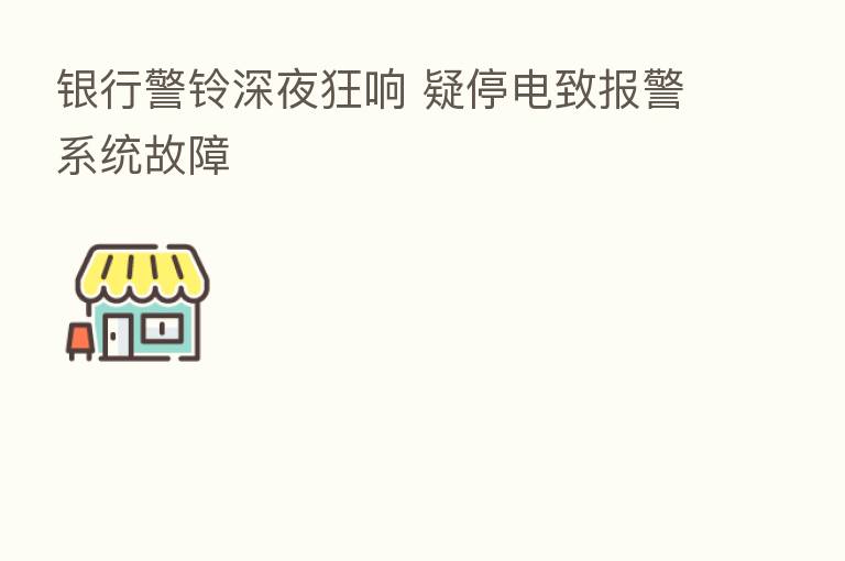 银行警铃深夜狂响 疑停电致报警系统故障