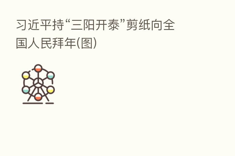          持“三阳开泰”剪纸向全国人民拜年(图)
