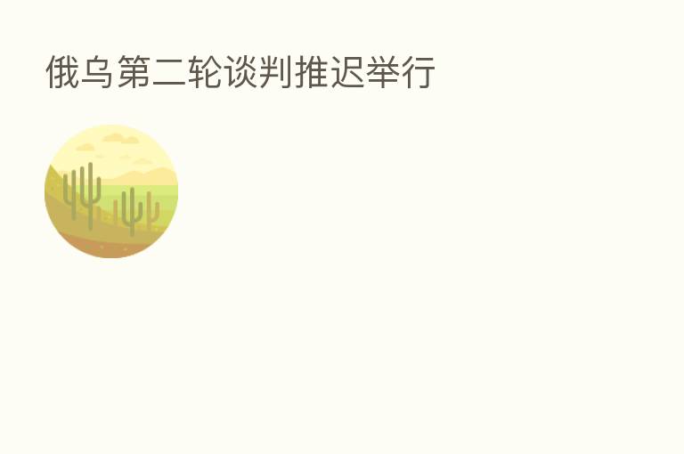 俄乌   二轮谈判推迟举行