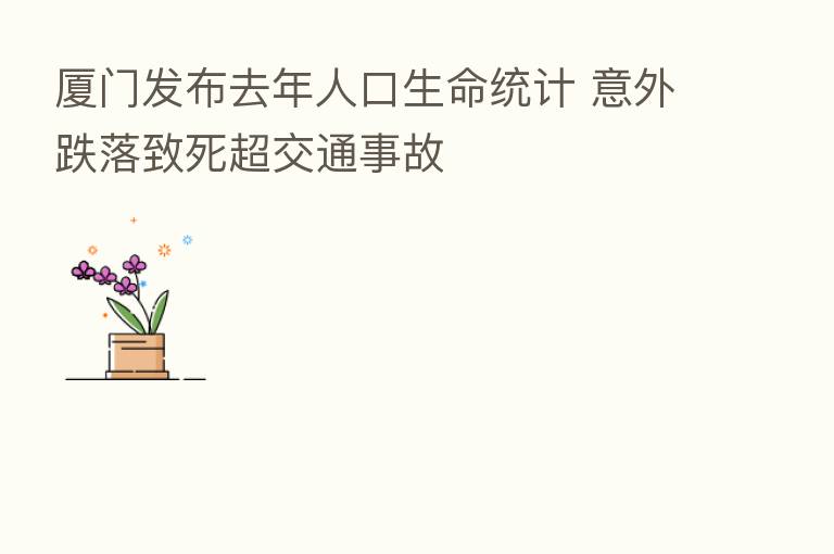 厦门发布去年人口生命统计 意外跌落致死超交通事故