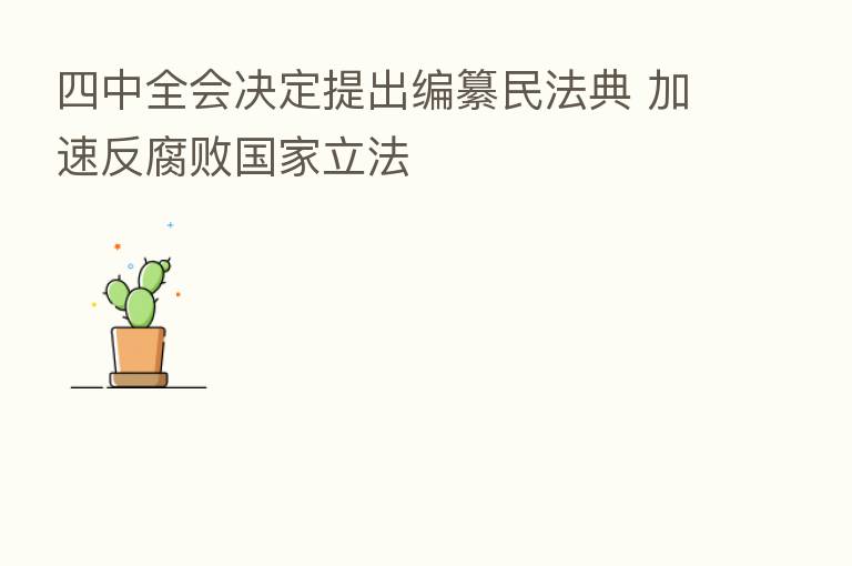 四中全会决定提出编纂民法典 加速反腐败国家立法