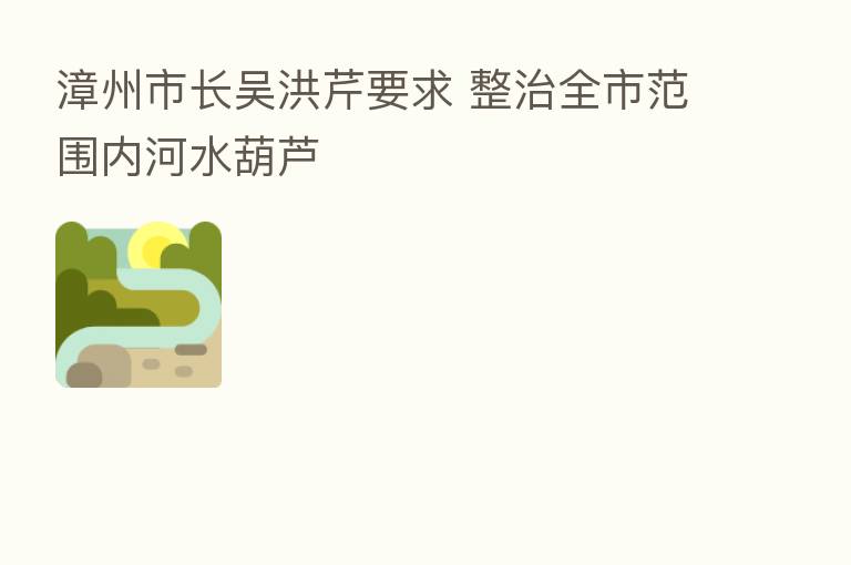漳州市长吴洪芹要求 整治全市范围内河水葫芦