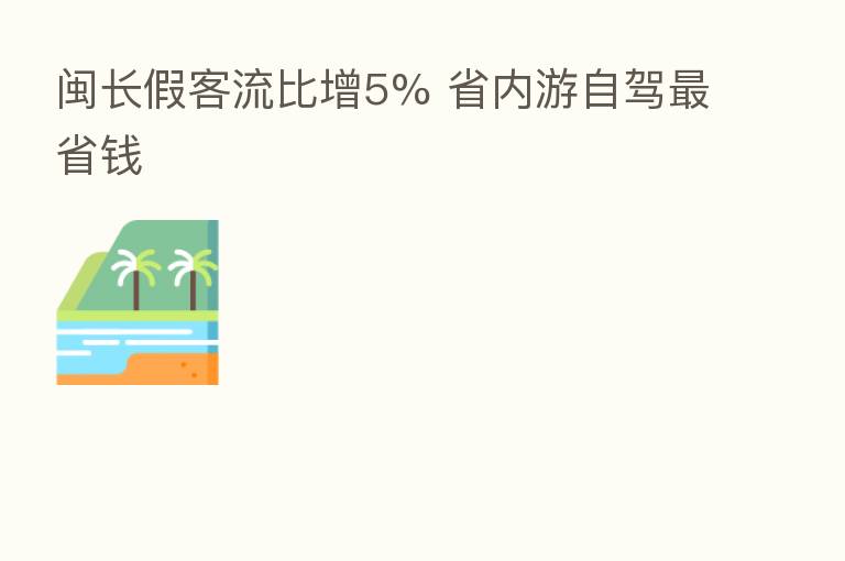 闽长假客流比增5% 省内游自驾 省前