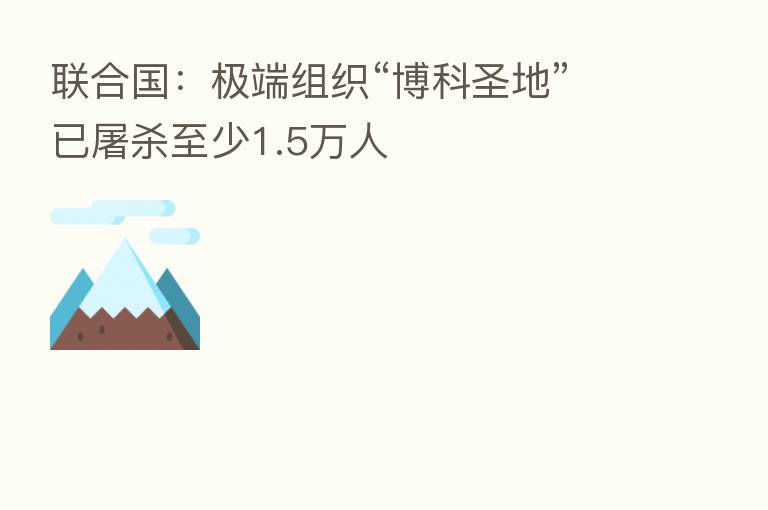 联合国：极端组织“博科圣地”已屠   至少1.5万人