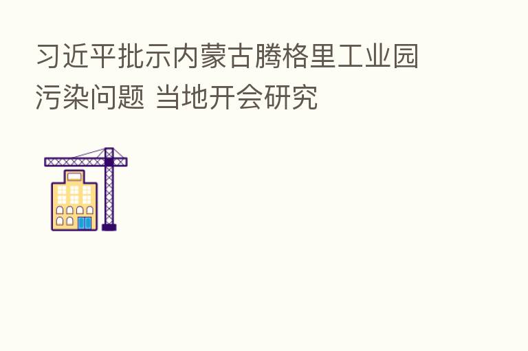 批示内蒙古腾格里工业园污染问题 当地开会研究