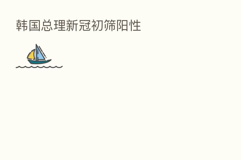 韩国总理新冠初筛阳性