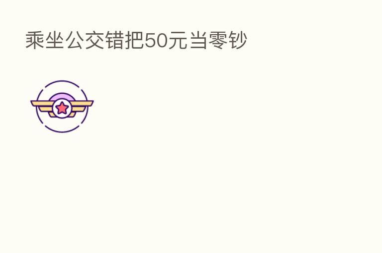 乘坐公交错把50元当零钞