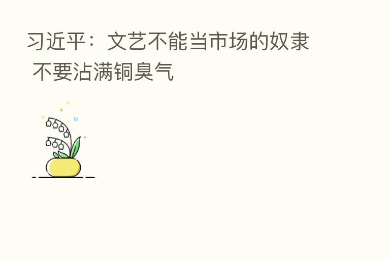          ：文艺不能当市场的奴隶 不要沾满铜臭气