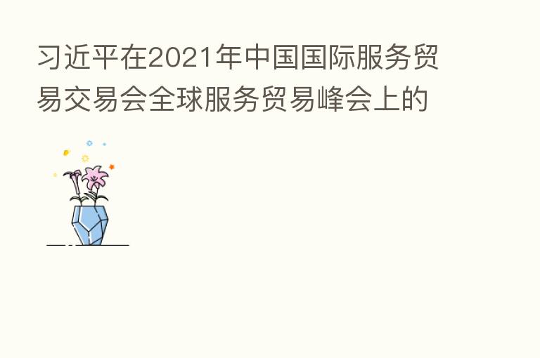          在2021年中国国际服务贸易交易会全球服务贸易峰会上的致辞（全文）