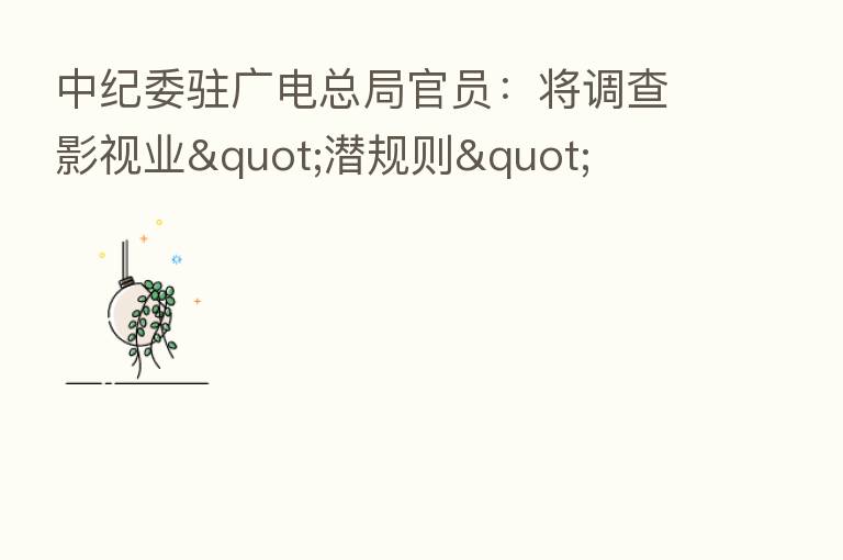          驻广电总局官员：将调查影视业"潜规则"