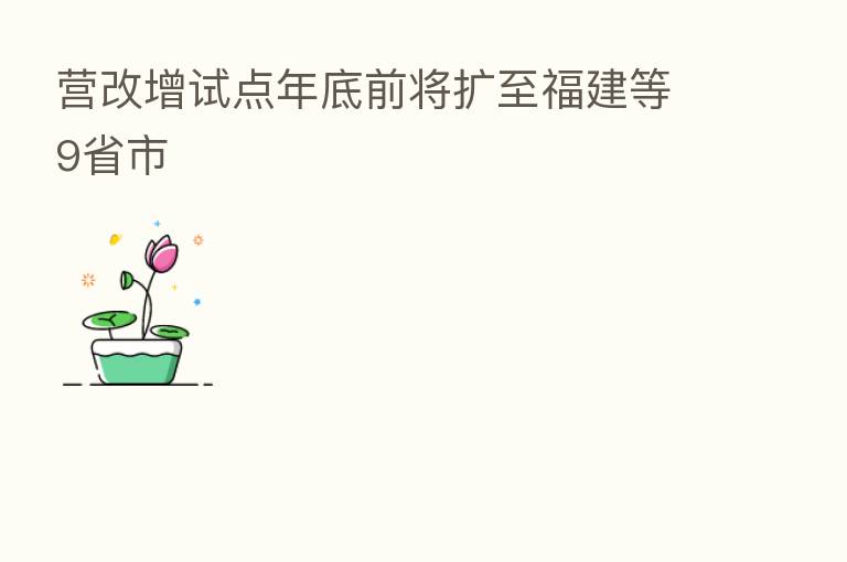 营改增试点年底前将扩至福建等9省市