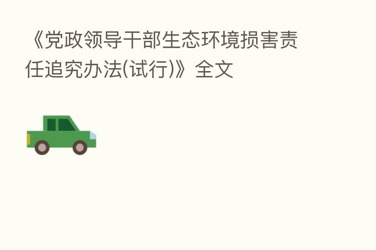 《党政领导干部生态环境损害责任追究办法(试行)》全文