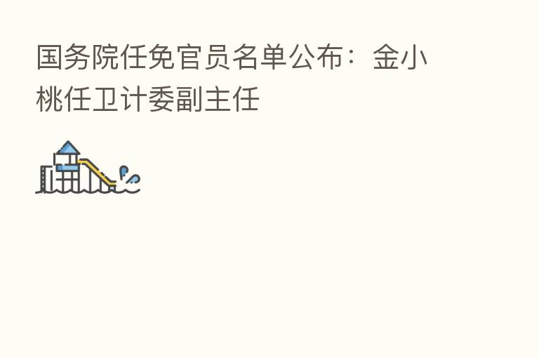 国务院任免官员名单公布:金小桃任卫计委副主任