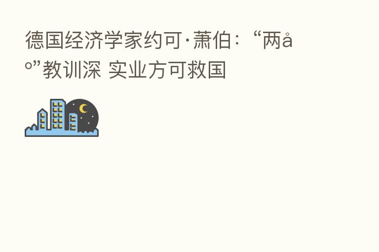 德国经济学家约可·萧伯：“两债”教训深 实业方可救国