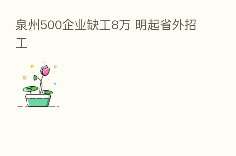 泉州500企业缺工8万 明起省外招工
